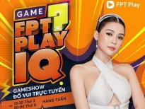 'FPT Play IQ': Gameshow tương tác trực tuyến, trải nghiệm mới cho người chơi